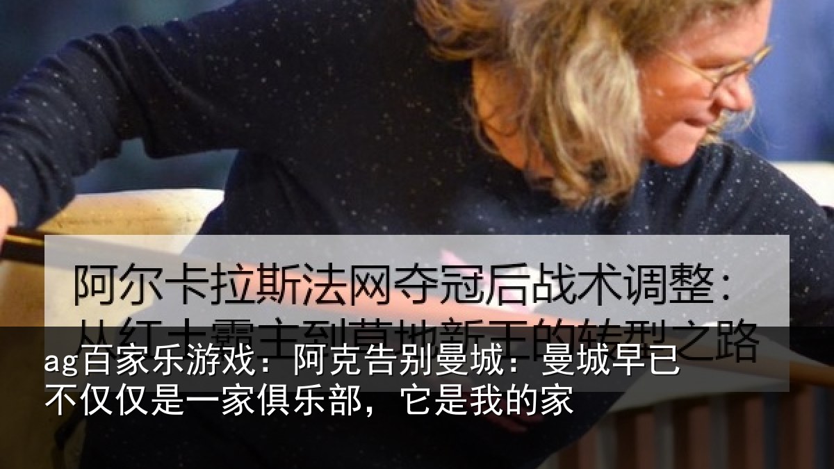 ag百家乐游戏:阿克告别曼城:曼城相关情况俱乐部,它是我的家
