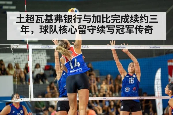 土超瓦基弗银行与加比完成续约三年，球队核心留守续写冠军传奇