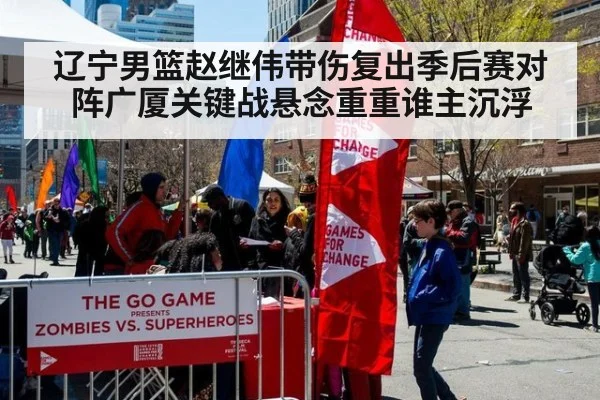辽宁男篮赵继伟带伤复出季后赛对阵广厦关键战悬念重重谁主沉浮