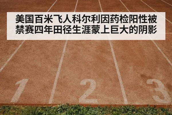 美国百米飞人科尔利因药检阳性被禁赛四年田径生涯蒙上巨大的阴影