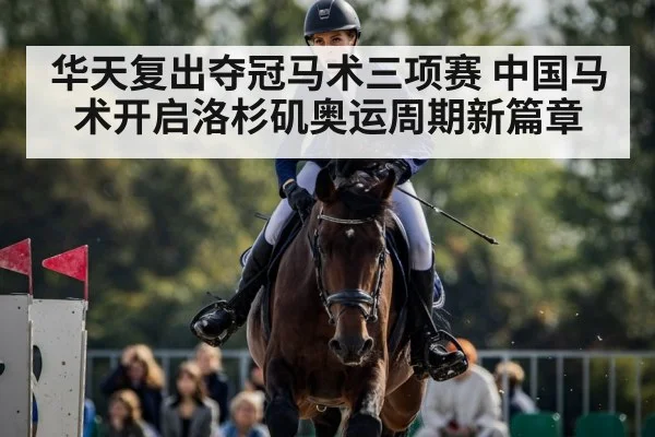 华天复出夺冠马术三项赛 中国马术开启洛杉矶奥运周期新篇章