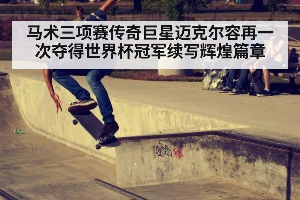 马术三项赛传奇巨星迈克尔容再一次夺得世界杯冠军续写辉煌篇章